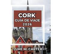 CORK GUÍA DE VIAJE 2026: Consejos esenciales, lugares de interés, gastronomía, cultura y excursiones de un día en la joya del sur de Irlanda. (Travel Book)