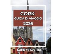 CORK GUIDA DI VIAGGIO 2026: Consigli essenziali, luoghi imperdibili, cibo, cultura e gite di un giorno nella perla meridionale dell'Irlanda (Travel Book)