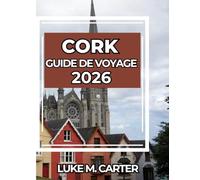CORK GUIDE DE VOYAGE 2026: Conseils essentiels, sites incontournables, gastronomie, culture et excursions d'une journée dans le joyau du sud de l'Irlande (Travel Book)