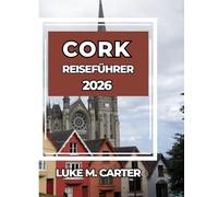 CORK REISEFÜHRER 2026: Wichtige Tipps, Sehenswürdigkeiten, Essen, Kultur und Tagesausflüge in Irlands südlicher Perle (Travel Book)