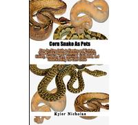 Corn Snake As Pets: Step-by-Step Guide to Keeping and Training These Colorful Popular Reptiles, Their Natural History, Behavior, Care, Nutrition, Enclosures, and Understanding The Corn Snake