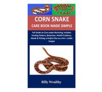 Corn Snake Care Book Made Simple: Full Guide on Corn snake Nurturing; Includes Feeding Pattern, Behavior, Health Problems, Abode & Picking a Perfect One as a Pet + visible images