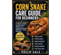 CORN SNAKE CARE GUIDE FOR BEGINNERS: A Complete Handbook to Housing, Feeding, Handling, Health, Behavior, and Creating the Perfect Habitat for a Happy Pet Snake.
