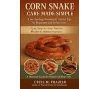 CORN SNAKE CARE MADE SIMPLE: Care, Feeding, Breeding & Habitat Tips for Beginners and Enthusiasts