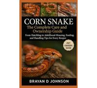 CORN SNAKE: The Complete Care and Ownership Guide: From Hatchling to Adulthood- Housing, Feeding, and Handling Tips for Every Keeper