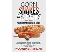 Corn Snakes as Pets - Your Complete Owners Guide: Including: Care, Habitat, Temperament, Tanks, Diet, Food, Feeding, Health, Lifespan, Diseases and Much More!