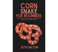 Corn Snakes for Beginners: The Ultimate Guide to Caring, Feeding, and Keeping Healthy Corn Snakes for New Reptile Owners