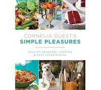 Cornelia Guest's Simple Pleasures: Healthy Seasonal Cooking and Easy Entertaining