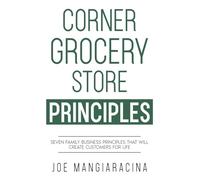 Corner Grocery Store Principles: Seven Family Business Principles That Will Create Customers For Life