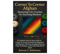 Corner To Corner Afghan: Mastering C2C Crochet For Stunning Blankets: A Complete Step-by-Step Guide to Corner-to-Corner Crochet for Beginners and ... Color Techniques, and Custom Blanket Projects