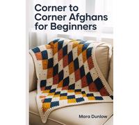 CORNER TO CORNER AFGHANS FOR BEGINNERS: Step-by-Step Guide to C2C Crochet, Pixel Art Graphgans, and Modern Blankets Using Color-Work Techniques, Seamless Color Changes.