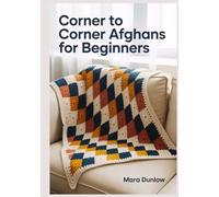 CORNER TO CORNER AFGHANS FOR BEGINNERS: Step-by-Step Guide to C2C Crochet, Pixel Art Graphgans, and Modern Blankets Using Color-Work Techniques, Seamless Color Changes.