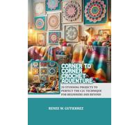 Corner to Corner Crochet Adventure: 20 Stunning projects to perfect the C2C technique for beginners and beyond