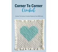 Corner To Corner Crochet: Corner To Corner Crochet Patterns You Will Love: Corner To Corner Crochet For Complete Beginners