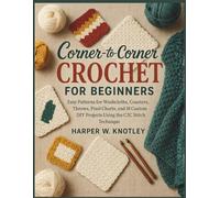 Corner-to-Corner Crochet For Beginners: Easy Patterns for Washcloths, Coasters, Throws, Pixel Charts, and 18 Custom DIY Projects Using the C2C Stitch Technique