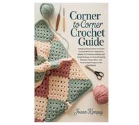 Corner To Corner Crochet Guide: A Step-by-Step Corner-to-Corner Crochet Manual for Beginners: Master C2C Patterns, Blocks, and Graph Designs to Create ... and Personalized Projects with Confidence
