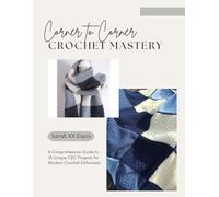 Corner to Corner Crochet Mastery: A Comprehensive Guide to 15 Unique C2C Projects for Modern Crochet Enthusiasts