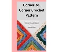 Corner-to- Corner Crochet Pattern: Mastering the Art of C2C Crochet with 10 Stunning Projects for Beginners