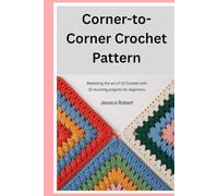 Corner-to- Corner Crochet Pattern: Mastering the Art of C2C Crochet with 10 Stunning Projects for Beginners