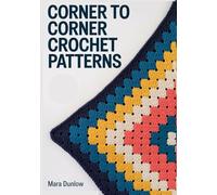 CORNER TO CORNER CROCHET PATTERNS: Master C2C Graphghans and Pixel Art Designs with Step-by-Step Colorwork Charts for Blankets, Throws, and Home Decor