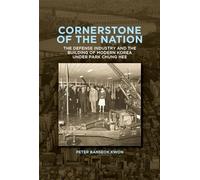 Cornerstone of the Nation: The Defense Industry and the Building of Modern Korea under Park Chung Hee: 467 (Harvard East Asian Monographs)