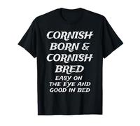 Cornish Born & Cornish Bred, Easy on the eye, good in bed T-Shirt