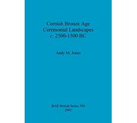Cornish Bronze Age ceremonial landscapes c. 2500-1500 BC: 394 (British Archaeological Reports British Series)