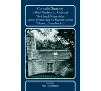 Cornish Churches in the Nineteenth Century : The Church Notes of the Lysons brothers and Sir Stephen Glynne, Volume 1: A-L