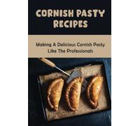 Cornish Pasty Recipes: Making A Delicious Cornish Pasty Like The Professionals