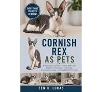 CORNISH REX AS PETS: A Practical Guide to Cornish Rex Cats: Behavior, Nutrition, Coat Care, Socialization, and Lifelong Indoor Pet Care