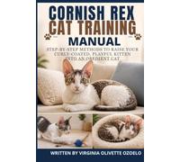 CORNISH REX TRAINING MANUAL: STEP-BY-STEP METHODS TO RAISE YOUR CURLY-COATED, PLAYFUL KITTEN INTO AN OBEDIENT CAT
