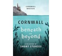 Cornwall Beneath and Beyond: A Collection of Short Stories: 3 (Cornwall Writers Anthologies)