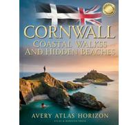 CORNWALL COASTAL WALKS AND HIDDEN BEACHES: SECRET SEA CLIFFS, WILD SWIMMING COVES, SCENIC HIKING TRAILS AND WEEKEND ESCAPES ACROSS CORNWALL