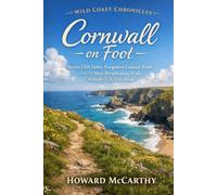 Cornwall on Foot: Secret Cliff Paths, Forgotten Coastal Trails, and the Most Breathtaking Walks Nobody Tells You About (Wild Coast Chronicles)