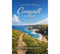 Cornwall on Foot: Secret Cliff Paths, Forgotten Coastal Trails, and the Most Breathtaking Walks Nobody Tells You About (Wild Coast Chronicles)