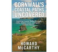 CORNWALL'S COASTAL PATHS UNCOVERED: Inspiring Coastal Walks Through Cliffs, Hidden Coves, and Quiet Cornish Shores