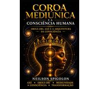 Coroa Mediúnica e a Consciência Humana: Orixá Ori, Axé e a Arquitetura Espiritual da Consciência