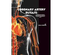 Coronary Artery Disease: A Comprehensive Guide to Understanding Its Symptoms, Treatment , Management & More! (The Heart of The Matter)