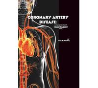 Coronary Artery Disease: A Comprehensive Guide to Understanding Its Symptoms, Treatment , Management & More! (The Heart of The Matter)