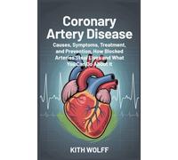 Coronary Artery Disease: Causes, Symptoms, Treatment, and Prevention, How Blocked Arteries Steal Lives and What You Can Do About It