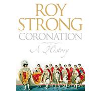 Coronation: A History of Kingship and the British Monarchy