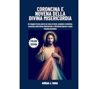 CORONCINA E NOVENA DELLA DIVINA MISERICORDIA: Un viaggio di nove giorni nel cuore di Gesù, preghiere cattoliche, coroncina della Divina Misericordia e riflessioni ispirate a Santa Faustina Kowalska