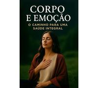 Corpo e Emoção - O caminho para uma Saúde Integral