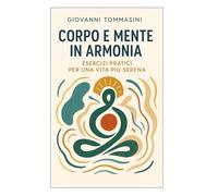 CORPO E MENTE IN ARMONIA: Esercizi pratici per una vita più serena.
