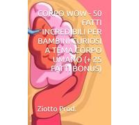 CORPO WOW - 50 FATTI INCREDIBILI PER BAMBINI CURIOSI A TEMA CORPO UMANO (+ 25 FATTI BONUS)