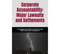 Corporate Accountability: Major Lawsuits and Settlements: A Comprehensive Guide to Corporate Legal Failures and Their Consequences