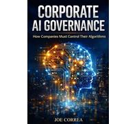Corporate AI Governance: How Companies Must Control Their Algorithms: 7 (AI Ethics & Governance)