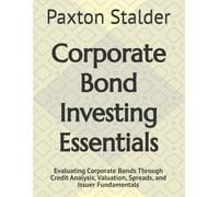 Corporate Bond Investing Essentials: Evaluating Corporate Bonds Through Credit Analysis, Valuation, Spreads, and Issuer Fundamentals
