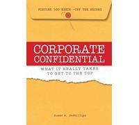 Corporate Confidential: Fortune 500 Executives Off the Record - What It Really Takes to Get to the Top