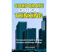 Corporate Critical Thinking: The Executive’s Guide to Smarter Decisions and Stronger Strategy (Finance Series)